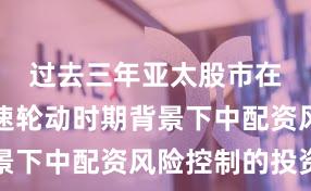 过去三年亚太股市在热点快速轮动时期背景下中配资风险控制的投资