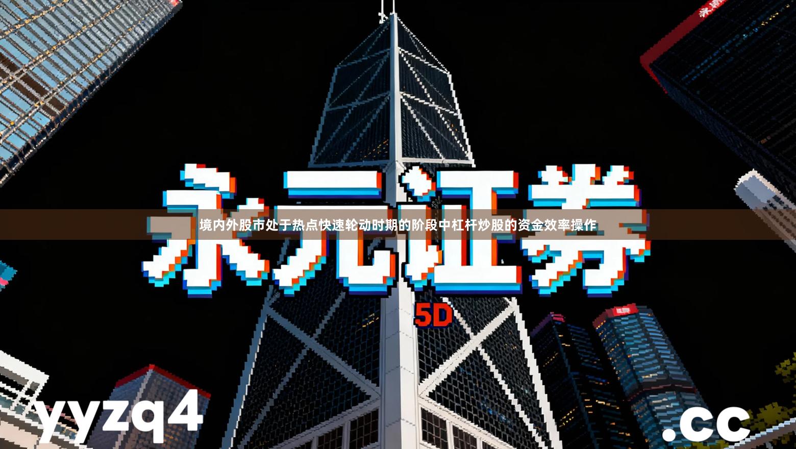 境内外股市处于热点快速轮动时期的阶段中杠杆炒股的资金效率操作