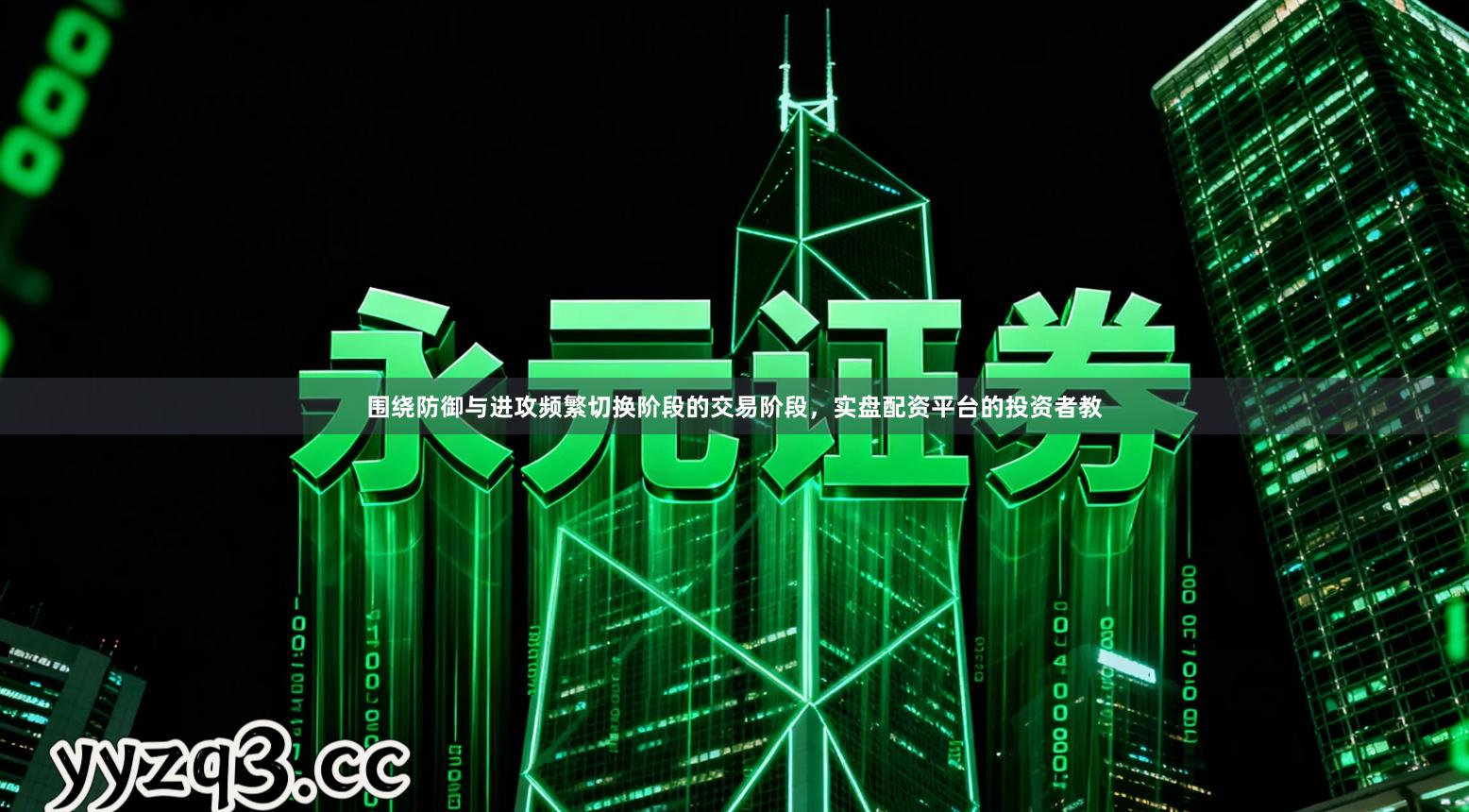 围绕防御与进攻频繁切换阶段的交易阶段，实盘配资平台的投资者教