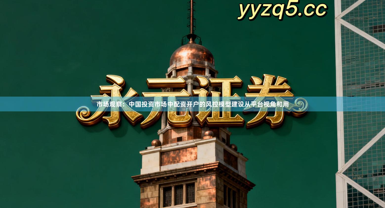 市场观察:中国投资市场中配资开户的风控模型建设从平台视角和用