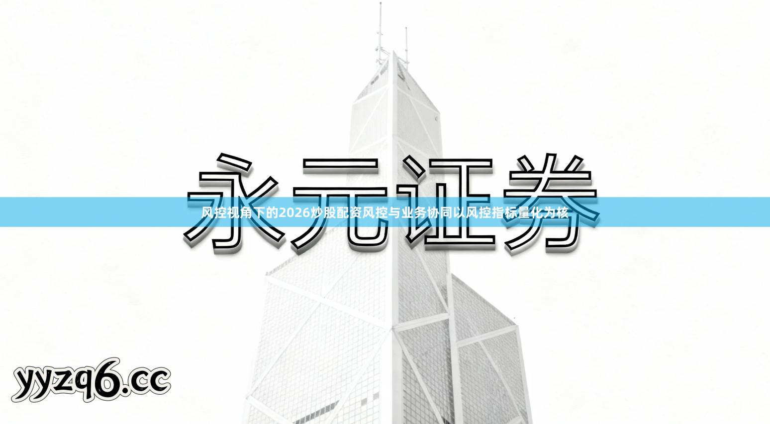 风控视角下的2026炒股配资风控与业务协同以风控指标量化为核