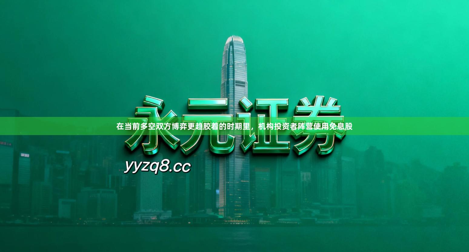 在当前多空双方博弈更趋胶着的时期里，机构投资者阵营使用免息股