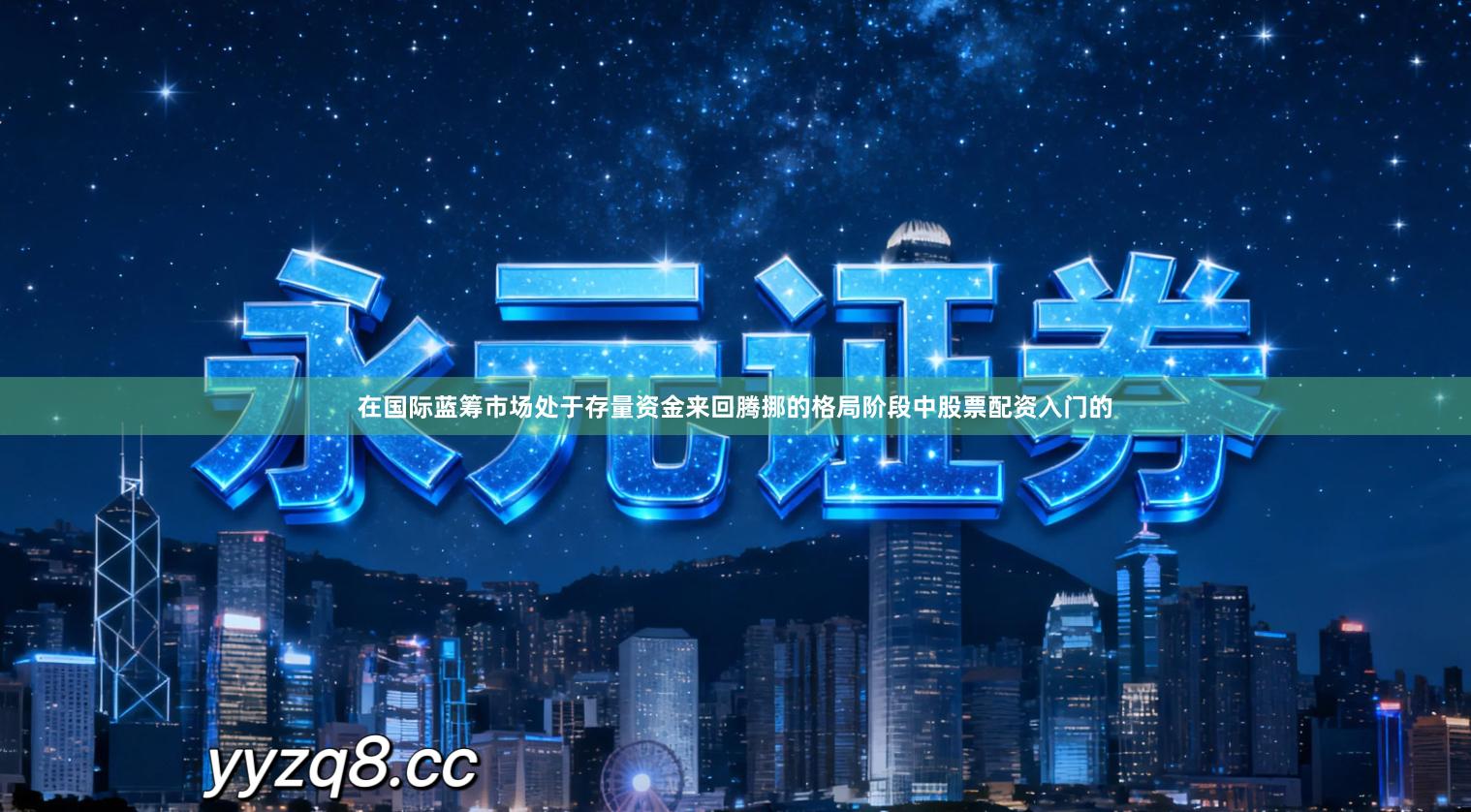 在国际蓝筹市场处于存量资金来回腾挪的格局阶段中股票配资入门的