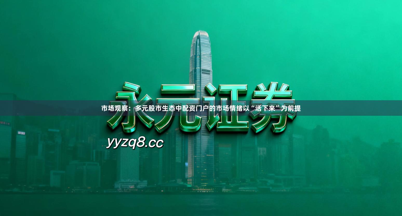 市场观察:多元股市生态中配资门户的市场情绪以“活下来”为前提