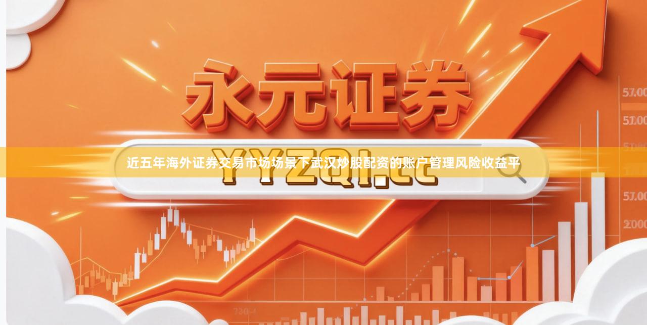近五年海外证券交易市场场景下武汉炒股配资的账户管理风险收益平