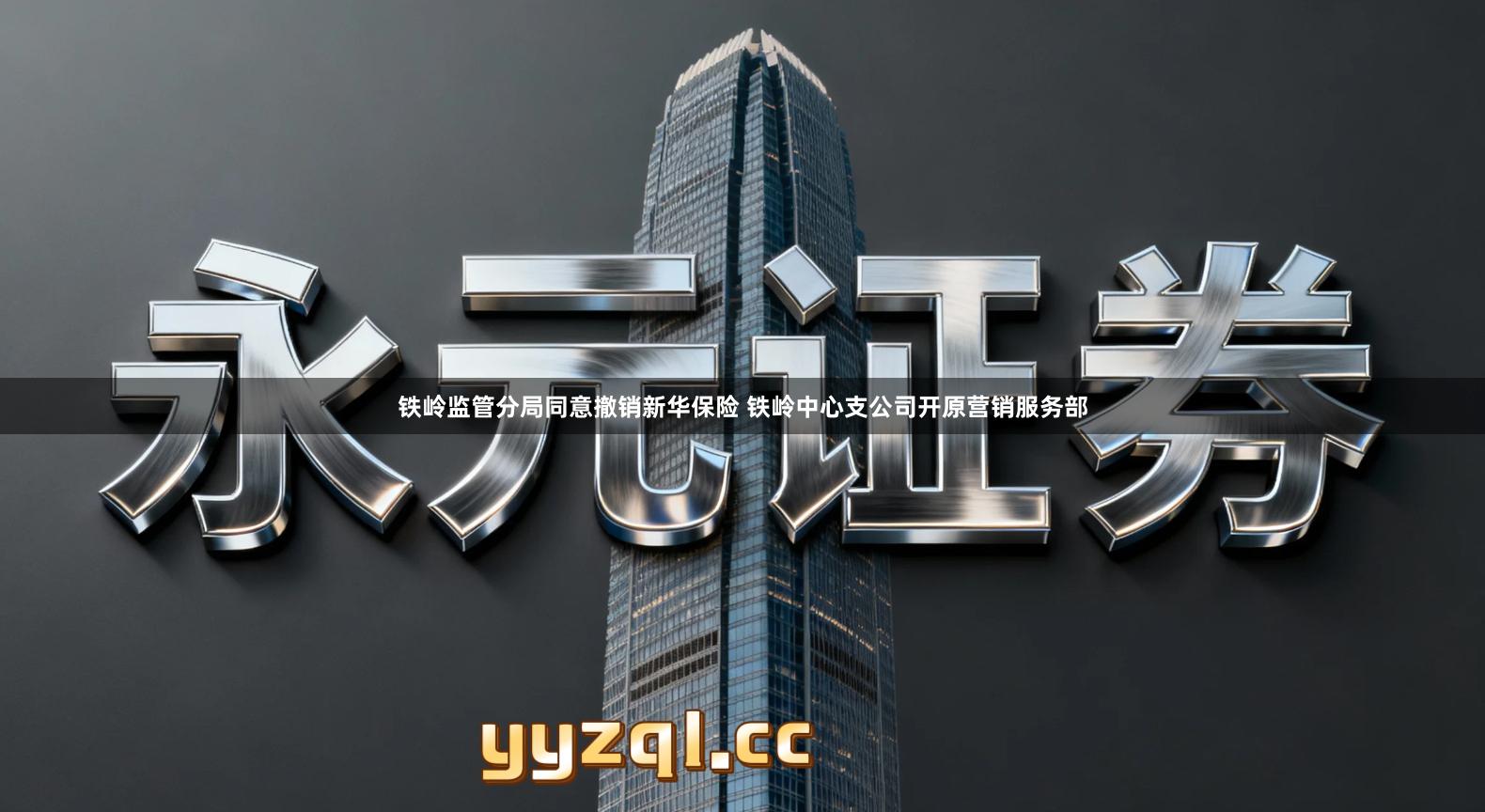 铁岭监管分局同意撤销新华保险 铁岭中心支公司开原营销服务部